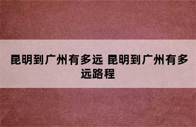 昆明到广州有多远 昆明到广州有多远路程